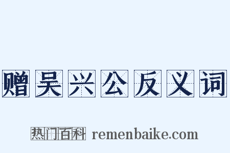 赠吴兴公反义词是什么意思的图片